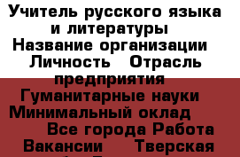 Учитель русского языка и литературы › Название организации ­ Личность › Отрасль предприятия ­ Гуманитарные науки › Минимальный оклад ­ 50 000 - Все города Работа » Вакансии   . Тверская обл.,Бологое г.